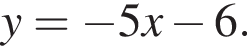 y= минус 5x минус 6.