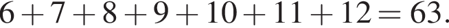 6 плюс 7 плюс 8 плюс 9 плюс 10 плюс 11 плюс 12=63.