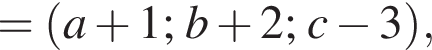 = левая круг­лая скоб­ка a плюс 1; b плюс 2; c минус 3 пра­вая круг­лая скоб­ка ,
