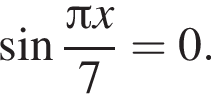  синус дробь: чис­ли­тель: Пи x, зна­ме­на­тель: 7 конец дроби =0. 