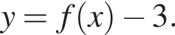 y = f левая круг­лая скоб­ка x пра­вая круг­лая скоб­ка минус 3.