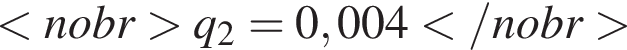  мень­ше nobr боль­ше q_2 = 0,004 мень­ше /nobr боль­ше 