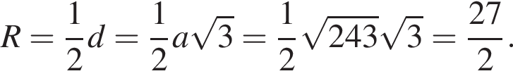 R= дробь: чис­ли­тель: 1, зна­ме­на­тель: 2 конец дроби d= дробь: чис­ли­тель: 1, зна­ме­на­тель: 2 конец дроби a ко­рень из: на­ча­ло ар­гу­мен­та: 3 конец ар­гу­мен­та = дробь: чис­ли­тель: 1, зна­ме­на­тель: 2 конец дроби ко­рень из: на­ча­ло ар­гу­мен­та: 243 конец ар­гу­мен­та ко­рень из 3 = дробь: чис­ли­тель: 27, зна­ме­на­тель: 2 конец дроби . 
