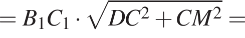 =B_1C_1 умно­жить на ко­рень из: на­ча­ло ар­гу­мен­та: DC в квад­ра­те плюс CM в квад­ра­те конец ар­гу­мен­та =