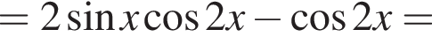 =2 синус x ко­си­нус 2x минус ко­си­нус 2x=