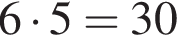 6 умно­жить на 5=30