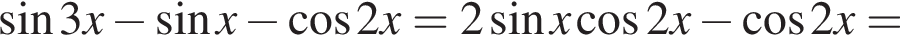  синус 3x минус синус x минус ко­си­нус 2x=2 синус x ко­си­нус 2x минус ко­си­нус 2x=