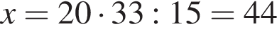 x=20 умно­жить на 33:15=44