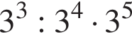 3 в кубе : 3 в сте­пе­ни 4 умно­жить на 3 в сте­пе­ни 5 