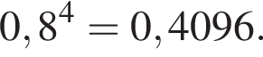 0,8 в сте­пе­ни 4 =0,4096.