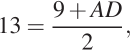 13= дробь: чис­ли­тель: 9 плюс AD, зна­ме­на­тель: 2 конец дроби , 