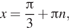 x= дробь: чис­ли­тель: Пи , зна­ме­на­тель: 3 конец дроби плюс Пи n, 
