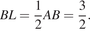 BL= дробь: чис­ли­тель: 1, зна­ме­на­тель: 2 конец дроби AB= дробь: чис­ли­тель: 3, зна­ме­на­тель: 2 конец дроби . 