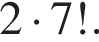 2 умно­жить на 7!.