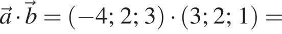  \veca умно­жить на \vecb= левая круг­лая скоб­ка минус 4; 2; 3 пра­вая круг­лая скоб­ка умно­жить на левая круг­лая скоб­ка 3;2;1 пра­вая круг­лая скоб­ка =
