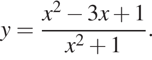  y= дробь: чис­ли­тель: x в квад­ра­те минус 3x плюс 1, зна­ме­на­тель: x в квад­ра­те плюс 1 конец дроби . 