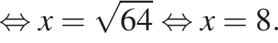  рав­но­силь­но x= ко­рень из: на­ча­ло ар­гу­мен­та: 64 конец ар­гу­мен­та рав­но­силь­но x=8.