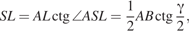 SL=AL\ctg\angleASL= дробь: чис­ли­тель: 1, зна­ме­на­тель: 2 конец дроби AB\ctg дробь: чис­ли­тель: гамма , зна­ме­на­тель: 2 конец дроби , 