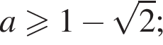 a\geqslant1 минус ко­рень из 2 ;
