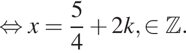  рав­но­силь­но x = дробь: чис­ли­тель: 5, зна­ме­на­тель: 4 конец дроби плюс 2k, при­над­ле­жит Z .