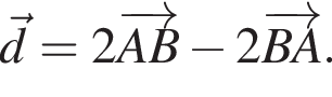 \vecd = 2 \overrightarrowAB минус 2 \overrightarrowBA.