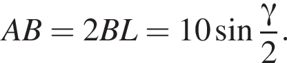 AB=2BL=10 синус дробь: чис­ли­тель: гамма , зна­ме­на­тель: 2 конец дроби . 