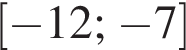 левая квадратная скобка минус 12; минус 7 правая квадратная скобка