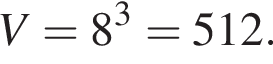 V=8 в кубе =512.