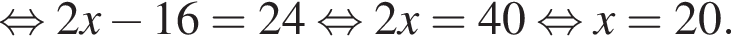  рав­но­силь­но 2x минус 16=24 рав­но­силь­но 2x=40 рав­но­силь­но x=20.