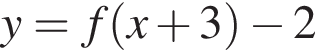 y=f левая круг­лая скоб­ка x плюс 3 пра­вая круг­лая скоб­ка минус 2