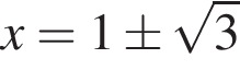 x=1\pm ко­рень из: на­ча­ло ар­гу­мен­та: 3 конец ар­гу­мен­та 