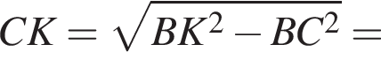 CK= корень из: начало аргумента: BK в степени левая круглая скобка 2 конец аргумента минус BC в квадрате правая круглая скобка =
