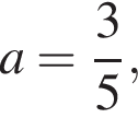 a= дробь: чис­ли­тель: 3, зна­ме­на­тель: 5 конец дроби ,