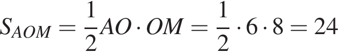 S_AOM= дробь: чис­ли­тель: 1, зна­ме­на­тель: 2 конец дроби AO умно­жить на OM= дробь: чис­ли­тель: 1, зна­ме­на­тель: 2 конец дроби умно­жить на 6 умно­жить на 8=24