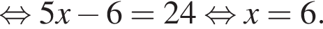  рав­но­силь­но 5x минус 6=24 рав­но­силь­но x=6.