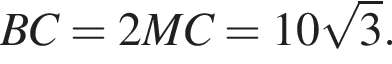 BC=2MC=10 ко­рень из: на­ча­ло ар­гу­мен­та: 3 конец ар­гу­мен­та .