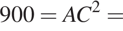 900=AC в квад­ра­те =