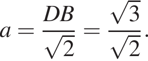 a= дробь: чис­ли­тель: DB, зна­ме­на­тель: ко­рень из 2 конец дроби = дробь: чис­ли­тель: ко­рень из 3 , зна­ме­на­тель: ко­рень из 2 конец дроби . 