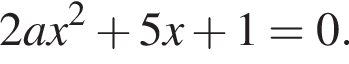 2ax в квад­ра­те плюс 5x плюс 1=0.