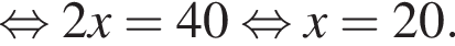  рав­но­силь­но 2x=40 рав­но­силь­но x=20.