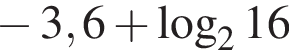  минус 3,6 плюс ло­га­рифм по ос­но­ва­нию 2 16
