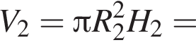 V_2= Пи R_2 в квад­ра­те H_2=