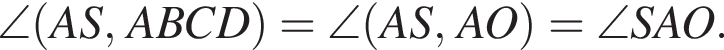 \angle левая круг­лая скоб­ка AS, ABCD пра­вая круг­лая скоб­ка =\angle левая круг­лая скоб­ка AS, AO пра­вая круг­лая скоб­ка =\angle SAO.