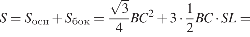 S=S_осн плюс S_бок= дробь: чис­ли­тель: ко­рень из: на­ча­ло ар­гу­мен­та: 3 конец ар­гу­мен­та , зна­ме­на­тель: 4 конец дроби BC в квад­ра­те плюс 3 умно­жить на дробь: чис­ли­тель: 1, зна­ме­на­тель: 2 конец дроби BC умно­жить на SL= 