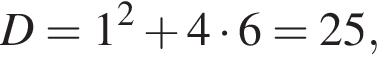D=1 в квад­ра­те плюс 4 умно­жить на 6=25,