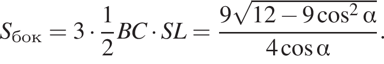 S_бок=3 умно­жить на дробь: чис­ли­тель: 1, зна­ме­на­тель: 2 конец дроби BC умно­жить на SL= дробь: чис­ли­тель: 9 ко­рень из: на­ча­ло ар­гу­мен­та: 12 минус 9 ко­си­нус в квад­ра­те альфа конец ар­гу­мен­та , зна­ме­на­тель: 4 ко­си­нус альфа конец дроби . 