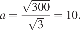 a= дробь: чис­ли­тель: ко­рень из: на­ча­ло ар­гу­мен­та: 300 конец ар­гу­мен­та , зна­ме­на­тель: ко­рень из: на­ча­ло ар­гу­мен­та: 3 конец ар­гу­мен­та конец дроби =10. 