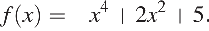  f левая круг­лая скоб­ка x пра­вая круг­лая скоб­ка = минус x в сте­пе­ни 4 плюс 2x в квад­ра­те плюс 5. 