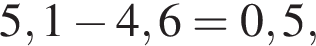 5,1 минус 4,6=0,5,
