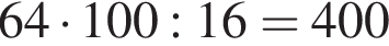 64 умно­жить на 100:16=400